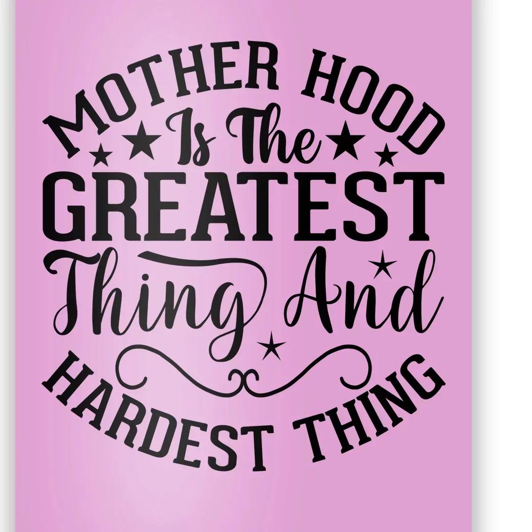 Mother Hood Is The Greatest Thing And The Hardest Thing Poster