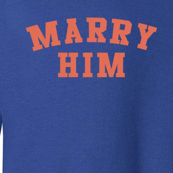 Marry Him Meaningful Gift Toddler Sweatshirt