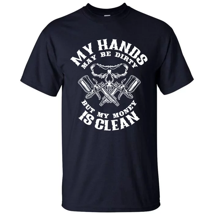 My Hands May Dirty But My Money Is Clean Auto Body Painter Tall T-Shirt