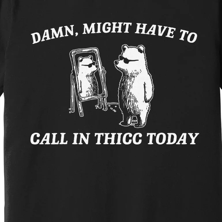 Might Have To Call In Thicc Today Funny Premium T-Shirt