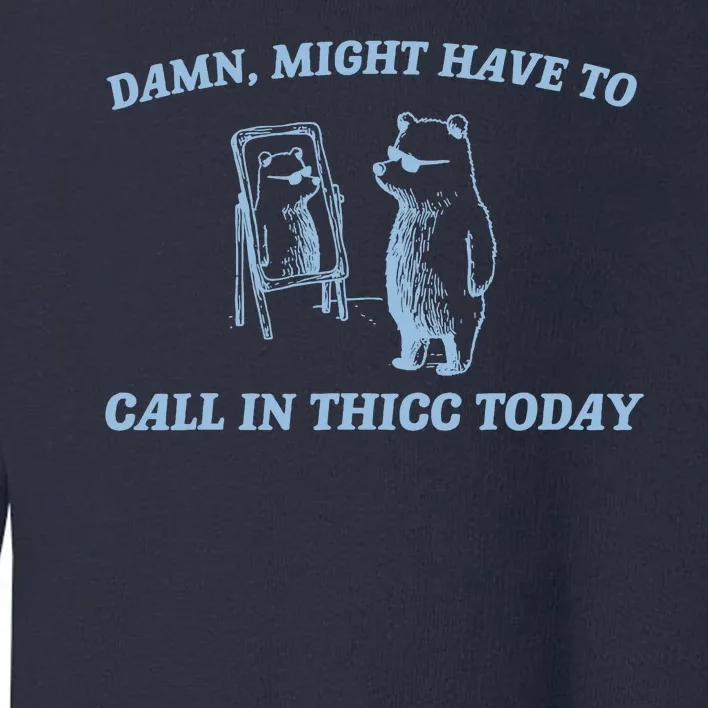 Might Have To Call In Thicc Today Funny Bear Toddler Sweatshirt