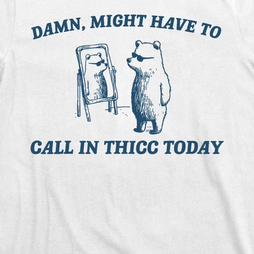 Might Have To Call In Thicc Today Funny Bear T-Shirt