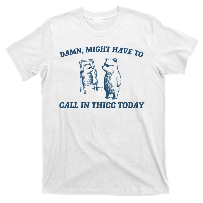 Might Have To Call In Thicc Today Funny Bear T-Shirt