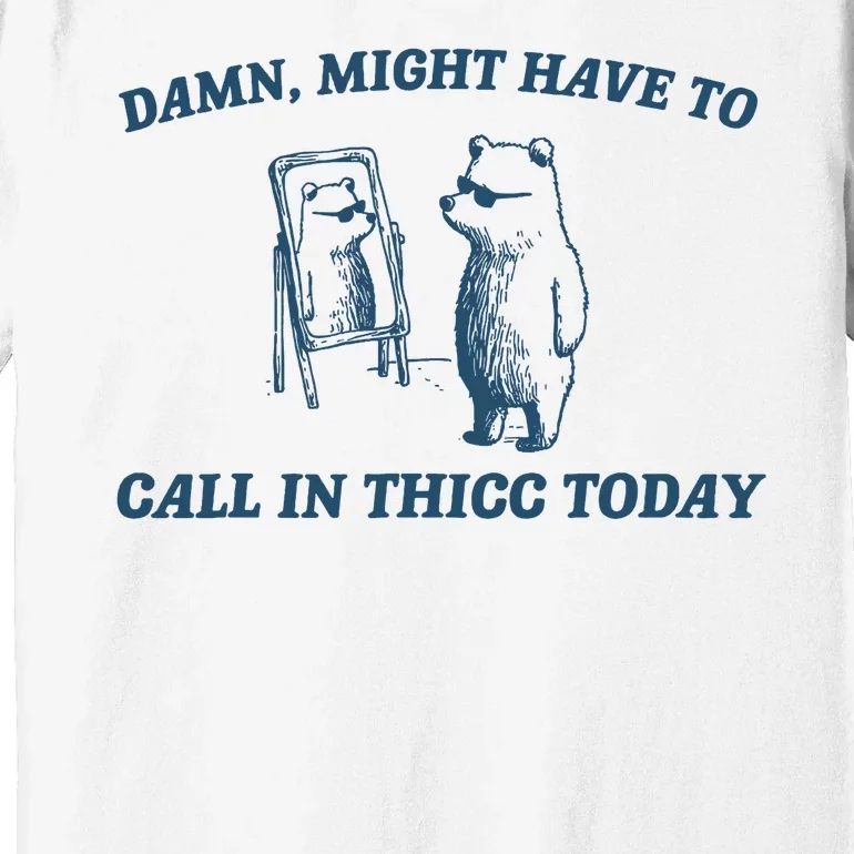 Might Have To Call In Thicc Today Funny Bear Premium T-Shirt