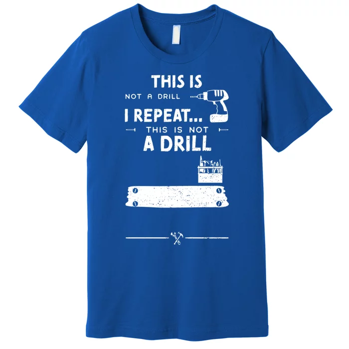 Mechanic Humor: This Is Not A Drill I Repeat Handy Funny Gift Premium T-Shirt