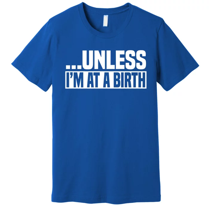 Midwife Healthcare Worker Unless Im At A Birth Obstetrician Cute Gift Premium T-Shirt