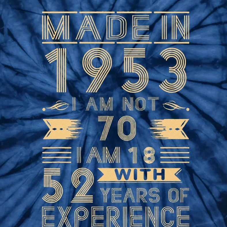 Made In 1953 I Am Not 70 I Am 18 With 52 Years Of Exp Tie-Dye T-Shirt