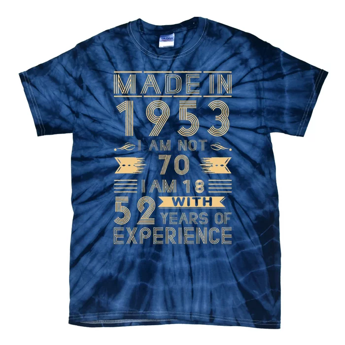 Made In 1953 I Am Not 70 I Am 18 With 52 Years Of Exp Tie-Dye T-Shirt