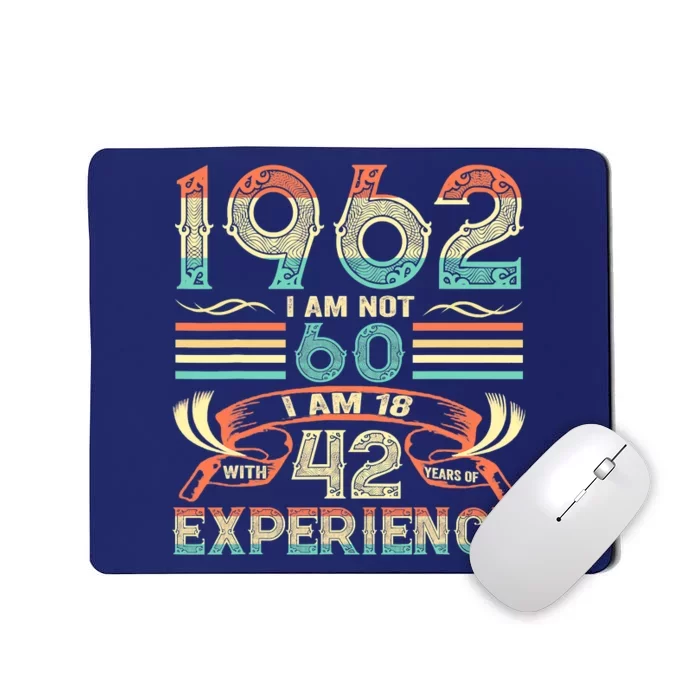 Made In 1962 I Am Not 60 I'm 18 With 42 Year Of Experience Mousepad