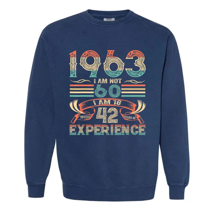 Made In 1963 I Am Not 60 I'm 18 With 42 Year Of Experience Garment-Dyed Sweatshirt