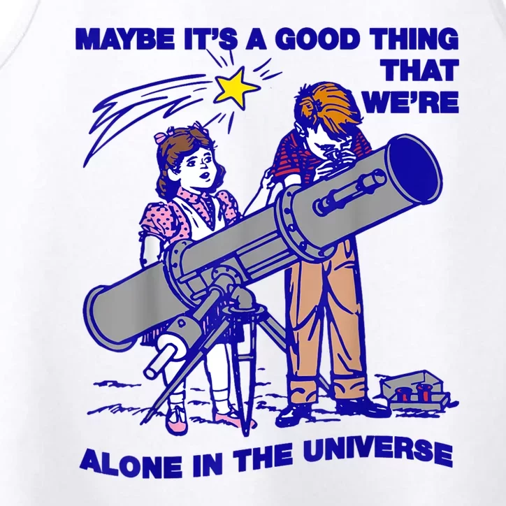 Maybe ItS A Good Thing WeRe Alone In This Universe Performance Tank