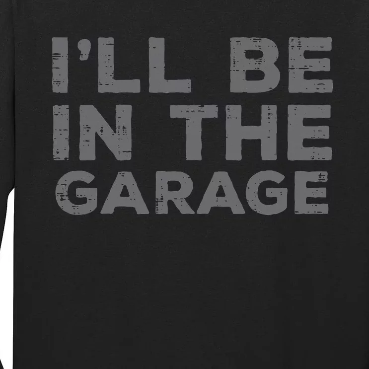 Mechanic Ill Be In The Garage Funny Auto Car Guy Dad Tall Long Sleeve T-Shirt