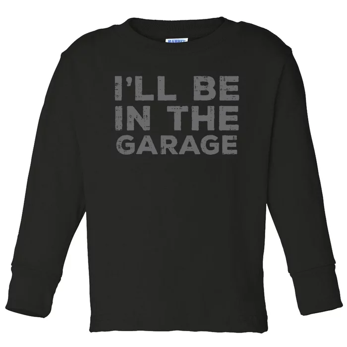 Mechanic Ill Be In The Garage Funny Auto Car Guy Dad Toddler Long Sleeve Shirt