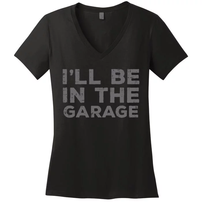 Mechanic Ill Be In The Garage Funny Auto Car Guy Dad Women's V-Neck T-Shirt