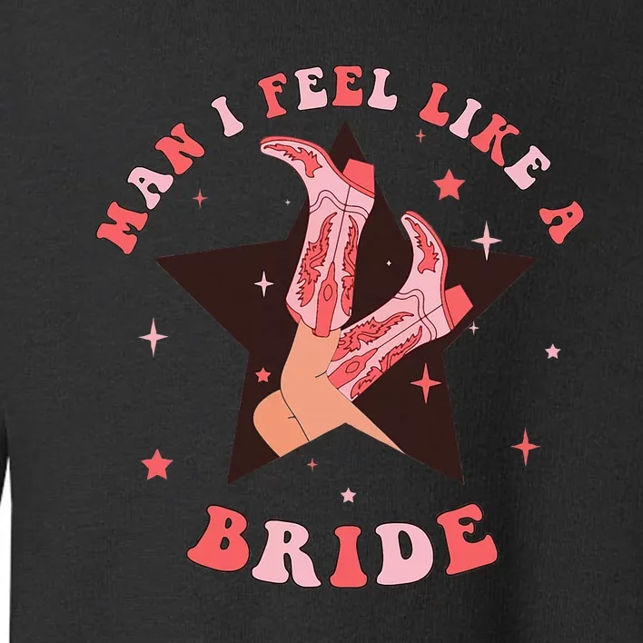 Man I Feel Like A Bride Cowgirl Bachelorette Party Western Toddler Sweatshirt