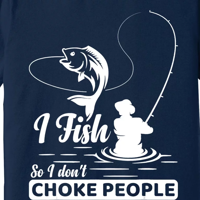 Meme I Fish So I Don't Choke People Funny Sayings Fishing I Fish Meme Shirt Premium T-Shirt