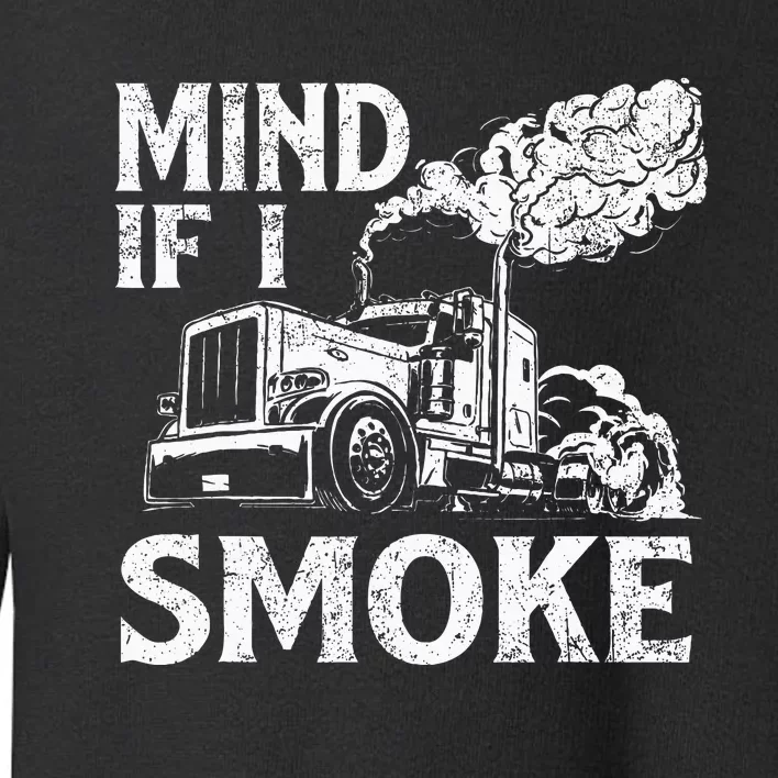 Mind If I Smoke Semi Truck Driver Trucker Big Rig Trucking Toddler Sweatshirt