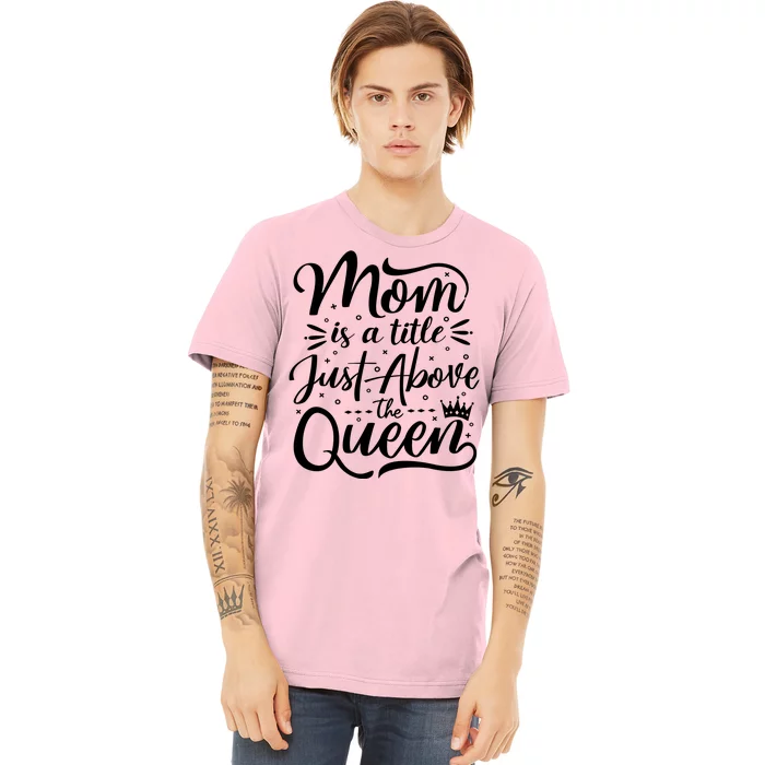 Mom Is Just A Title Above The Queen Premium T-Shirt