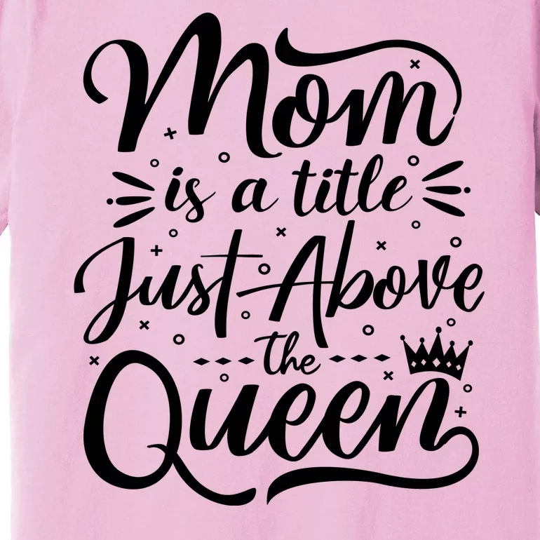 Mom Is Just A Title Above The Queen Premium T-Shirt