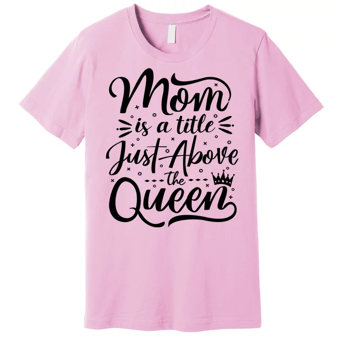 Mom Is Just A Title Above The Queen Premium T-Shirt