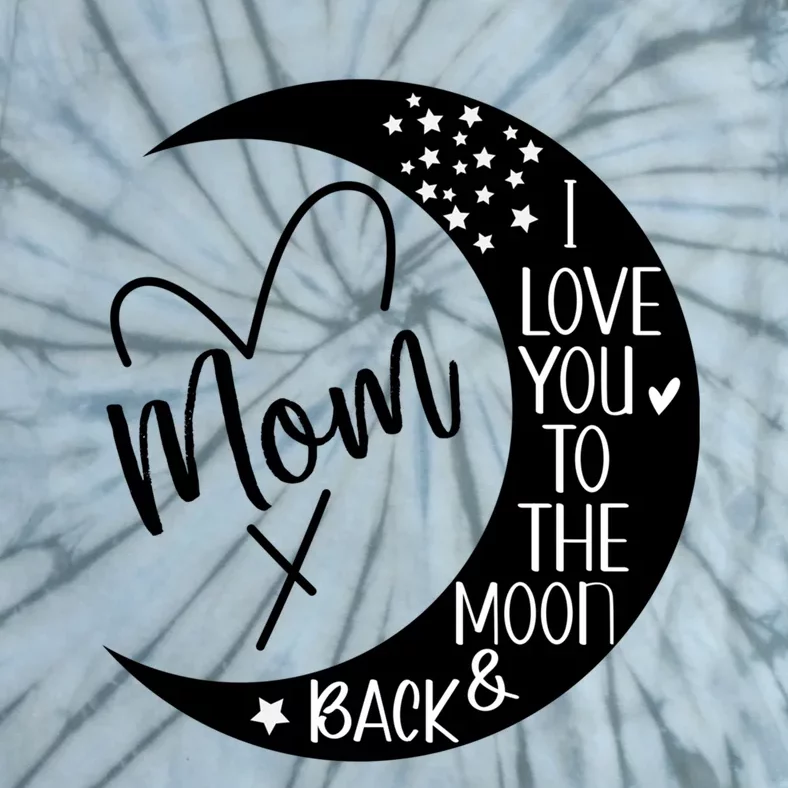 Mom I Love You To The Moon And Back I Love My Mom To The Moon Gift Tie-Dye T-Shirt