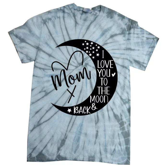 Mom I Love You To The Moon And Back I Love My Mom To The Moon Gift Tie-Dye T-Shirt