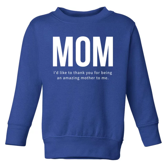 Mom I'd Like To Thank You For Being An Amazing Mother To Me Cool Gift Toddler Sweatshirt