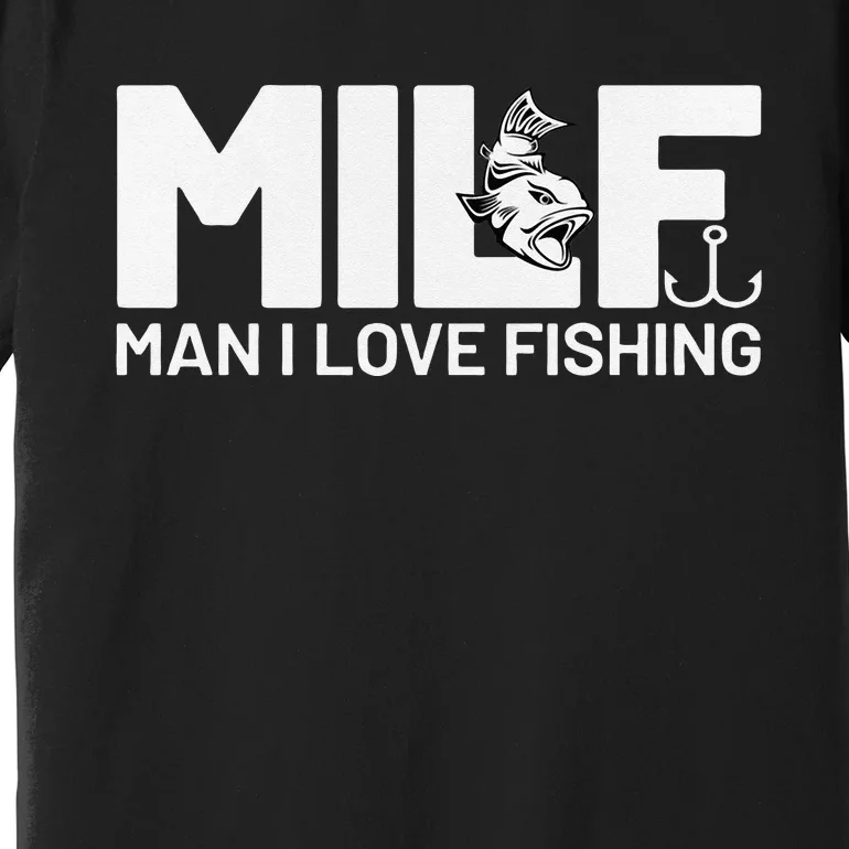 Man I Love Fishing Funny Sayings Milf Fishing Premium T-Shirt