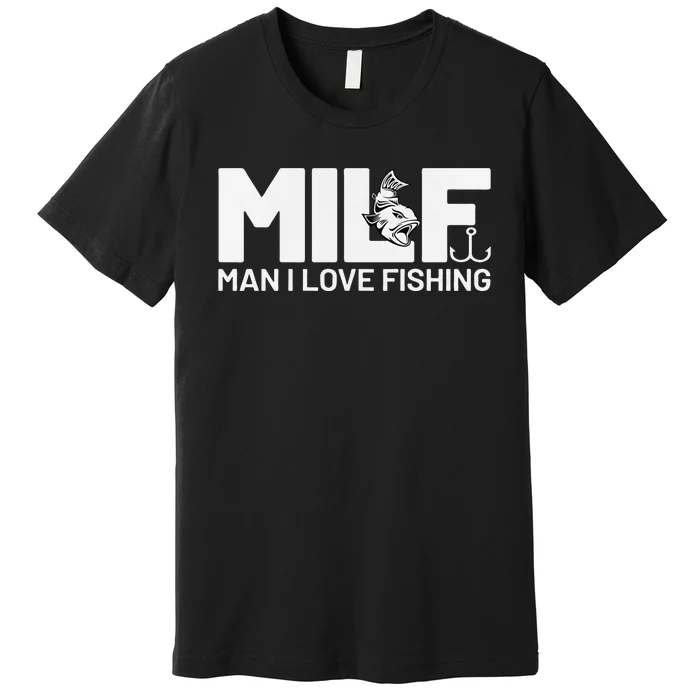 Man I Love Fishing Funny Sayings Milf Fishing Premium T-Shirt