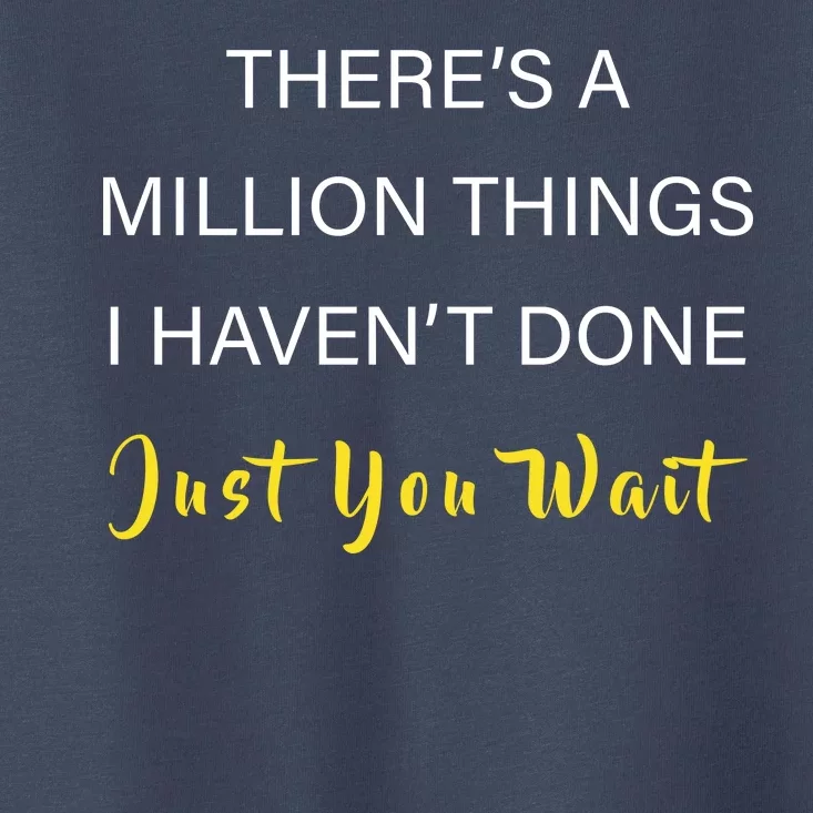 Million Things I Haven't Done You Just Wait Toddler T-Shirt