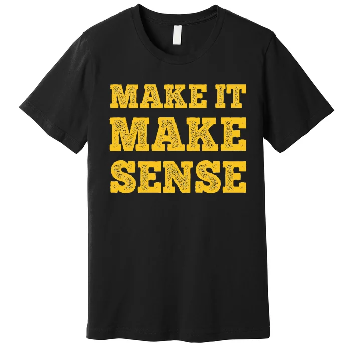 Make It Make Sense Premium T-Shirt