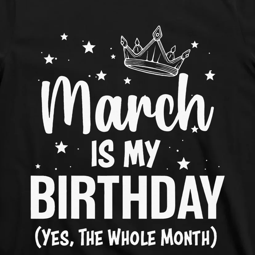 March Is My Birthday Yes The Whole Month March Bday T-Shirt