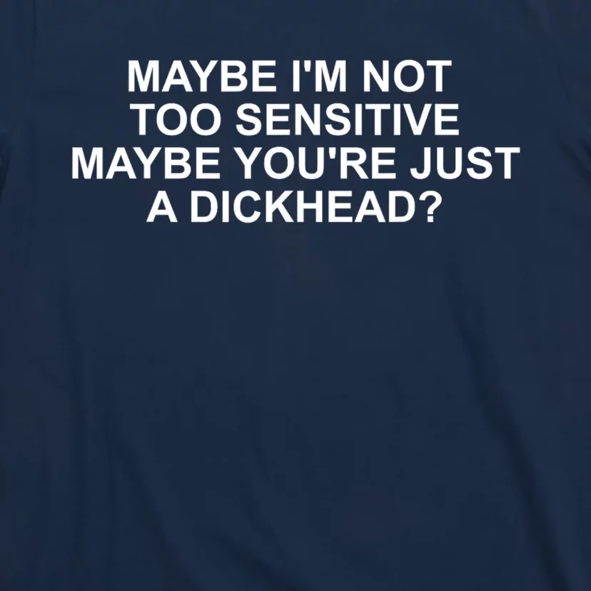 Maybe Im Not Too Sensitive Maybe Youre Just A Dickhead T-Shirt