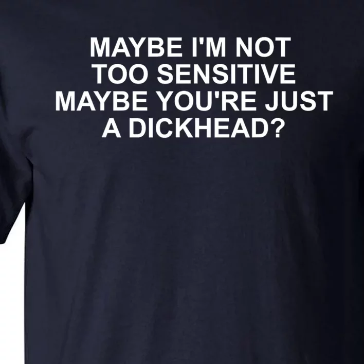 Maybe Im Not Too Sensitive Maybe Youre Just A Dickhead Tall T-Shirt