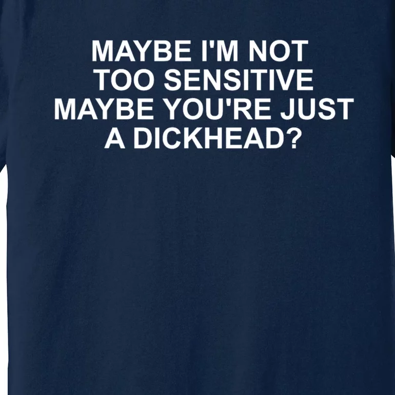 Maybe Im Not Too Sensitive Maybe Youre Just A Dickhead Premium T-Shirt