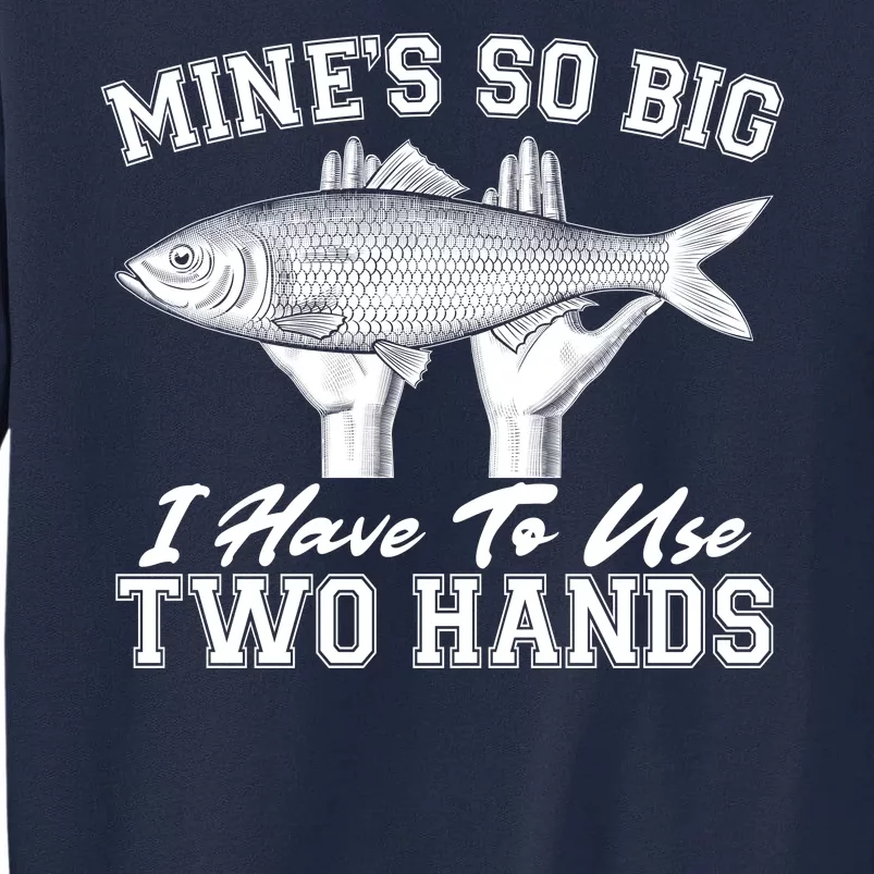 Mine's So Big I Have To Use Two Hands Fishing Tall Sweatshirt