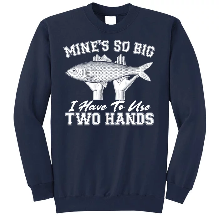 Mine's So Big I Have To Use Two Hands Fishing Tall Sweatshirt