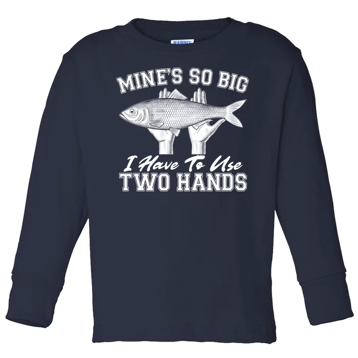 Mine's So Big I Have To Use Two Hands Fishing Toddler Long Sleeve Shirt