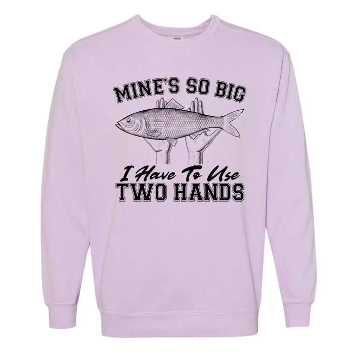 Mine's So Big I Have To Use Two Hands Fishing Garment-Dyed Sweatshirt