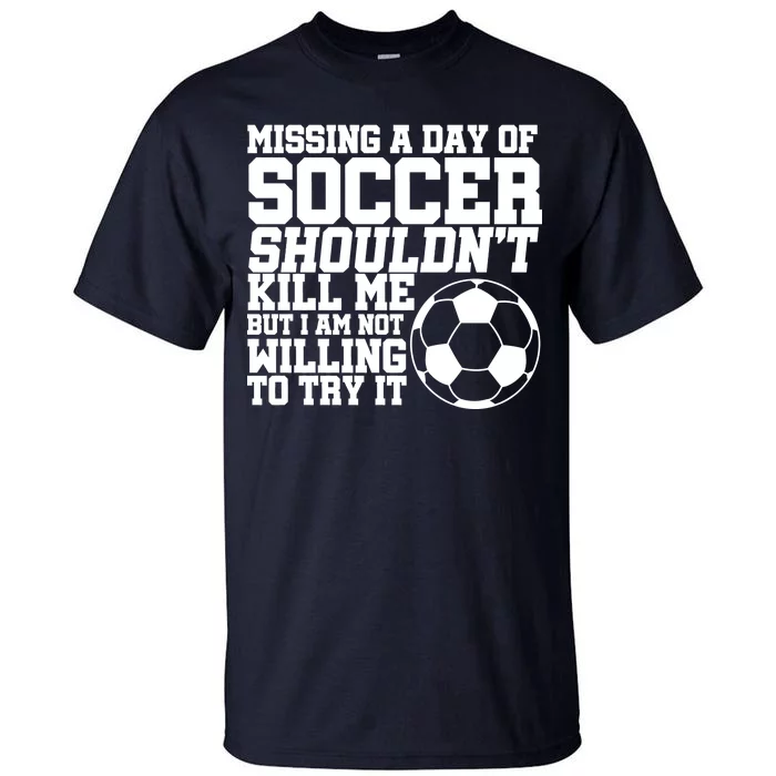 Missing A Day Of Soccer Shouldn't Kill Me Tall T-Shirt