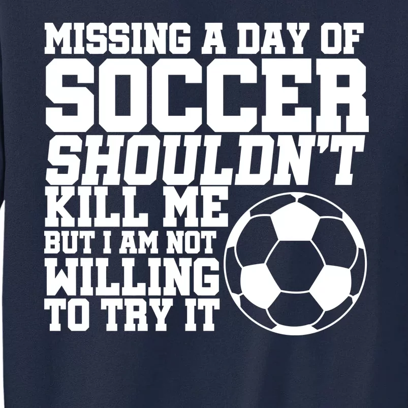 Missing A Day Of Soccer Shouldn't Kill Me Tall Sweatshirt