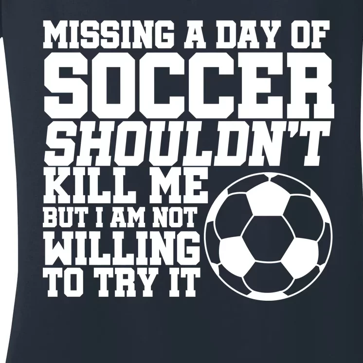 Missing A Day Of Soccer Shouldn't Kill Me Women's V-Neck T-Shirt