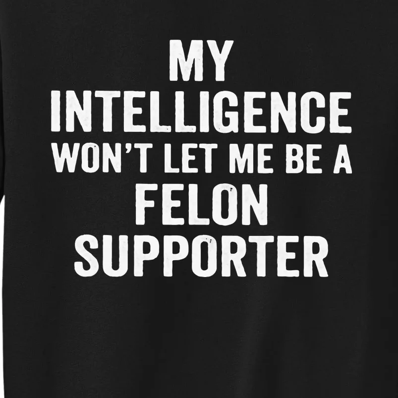 My Intelligence WonT Let Me Be A Felon Supporter Sweatshirt