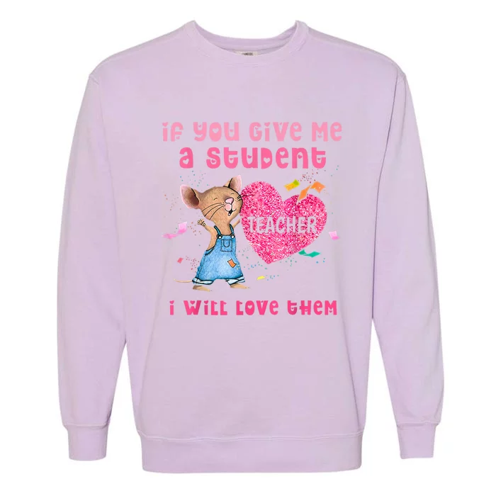 Mouse If You Give Me A Student I Will Love Them Garment-Dyed Sweatshirt