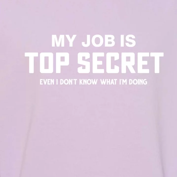 My Job Is Top Secret Even I Dont Know What Im Doing Garment-Dyed Sweatshirt