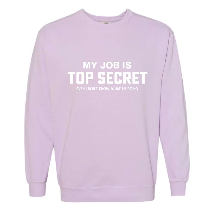 My Job Is Top Secret Even I Dont Know What Im Doing Garment-Dyed Sweatshirt