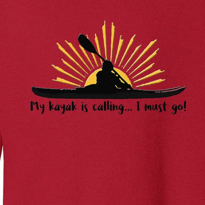 My Kayak Is Calling I Must Go Funny I Love Kayaking Toddler Sweatshirt