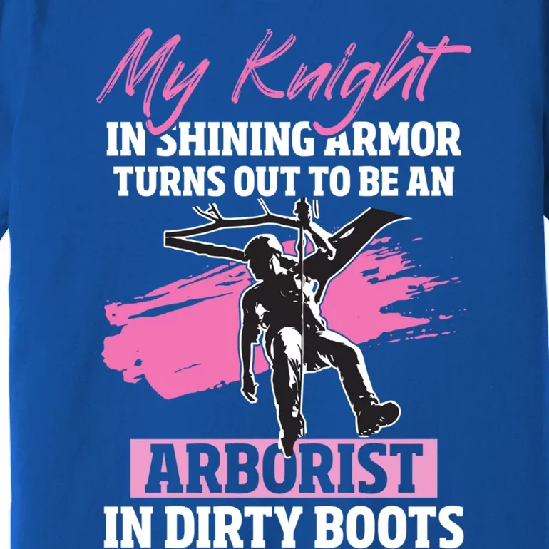 My Knight In Shining Armor Turns Out To Be An Arborist Wife Cool Gift Premium T-Shirt