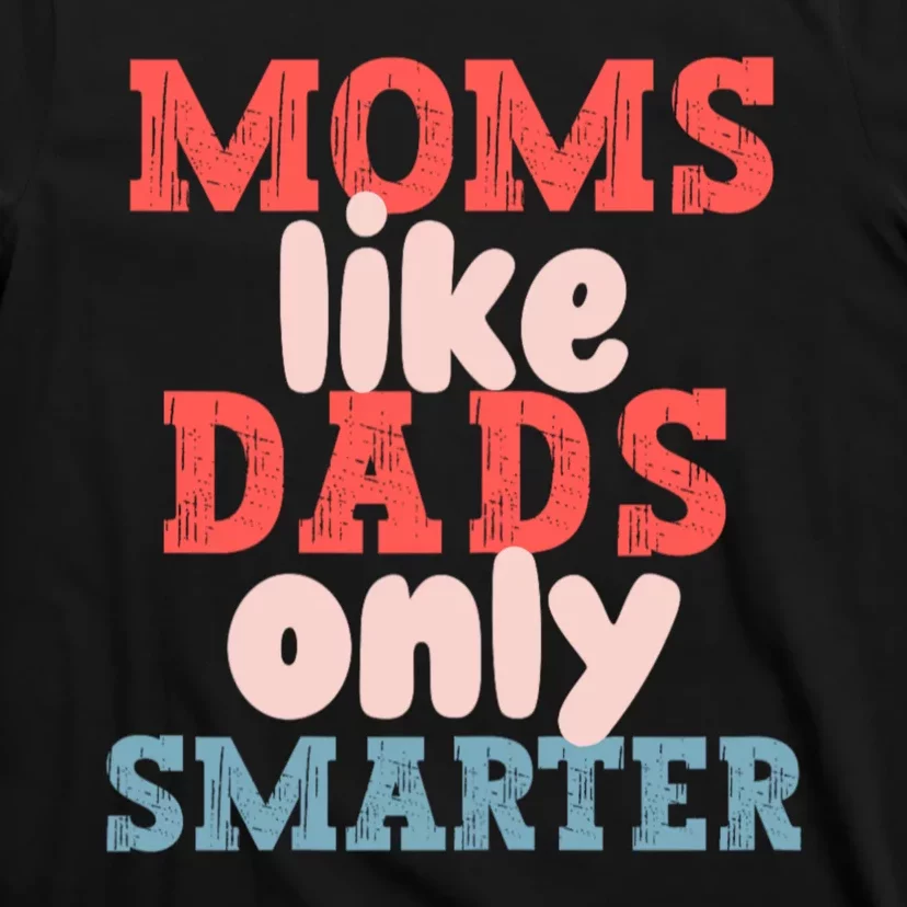 Moms Like Dads Only Smarter Funny Mothers Day Moms T-Shirt