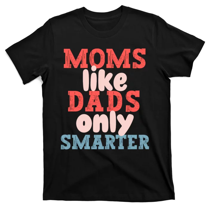 Moms Like Dads Only Smarter Funny Mothers Day Moms T-Shirt